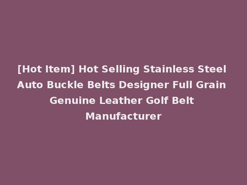 [Hot Item] Hot Selling Stainless Steel Auto Buckle Belts Designer Full Grain Genuine Leather Golf Belt Manufacturer