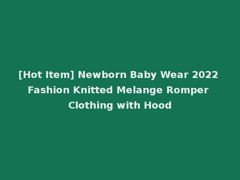 [Hot Item] Newborn Baby Wear 2022 Fashion Knitted Melange Romper Clothing with Hood