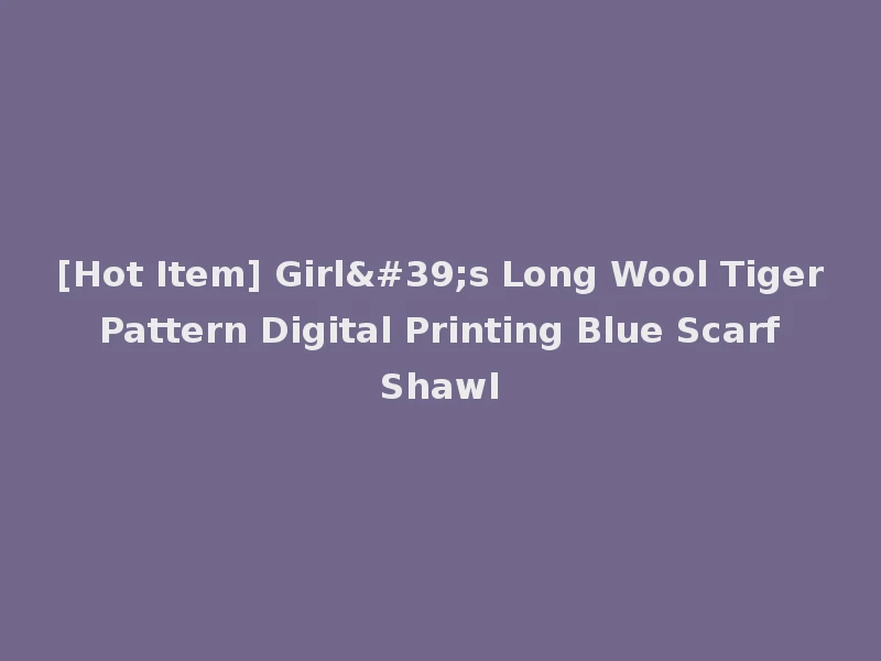 [Hot Item] Girl's Long Wool Tiger Pattern Digital Printing Blue Scarf Shawl