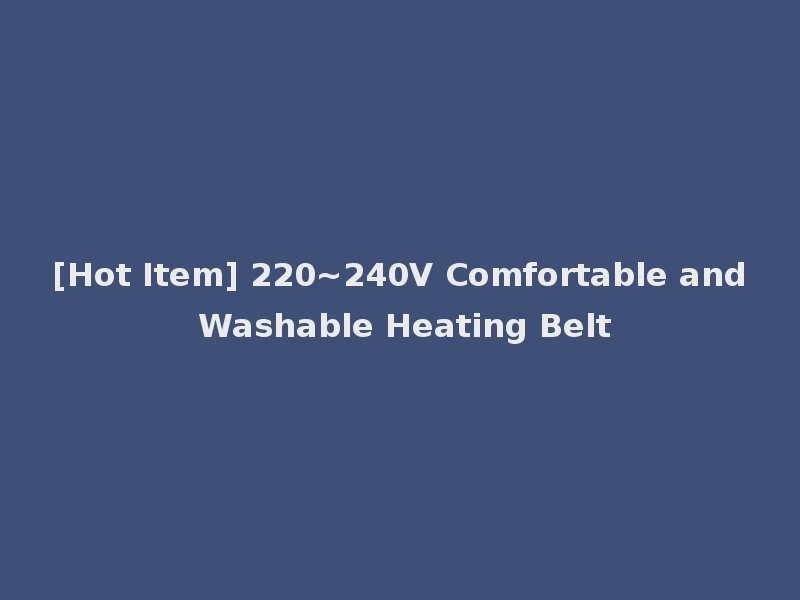 [Hot Item] 220~240V Comfortable and Washable Heating Belt