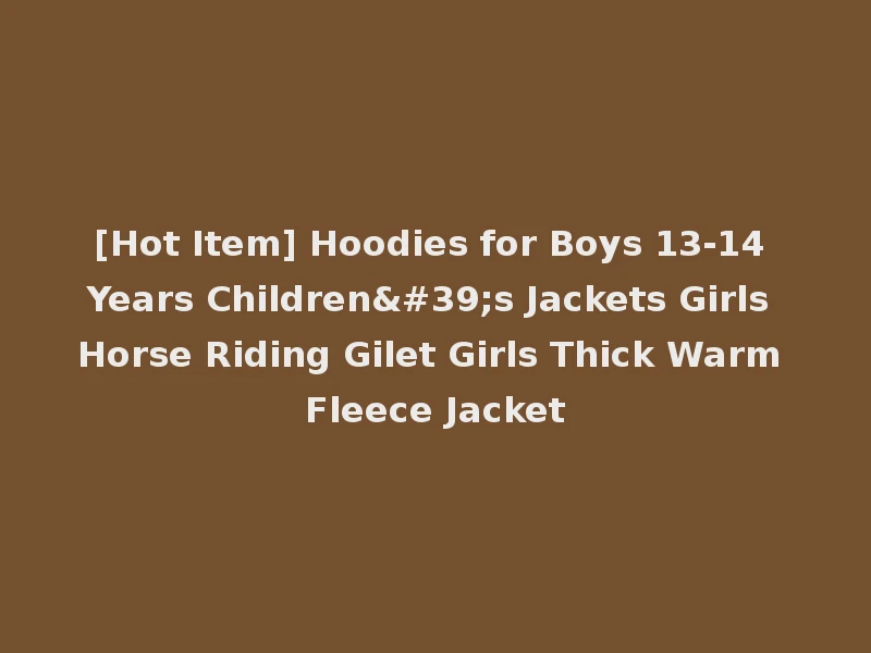 [Hot Item] Hoodies for Boys 13-14 Years Children's Jackets Girls Horse Riding Gilet Girls Thick Warm Fleece Jacket