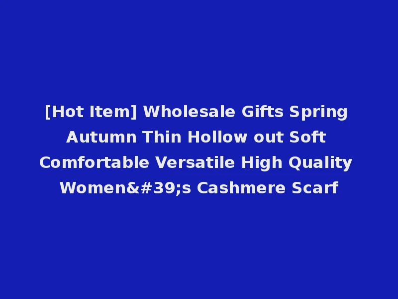 [Hot Item] Wholesale Gifts Spring Autumn Thin Hollow out Soft Comfortable Versatile High Quality Women's Cashmere Scarf