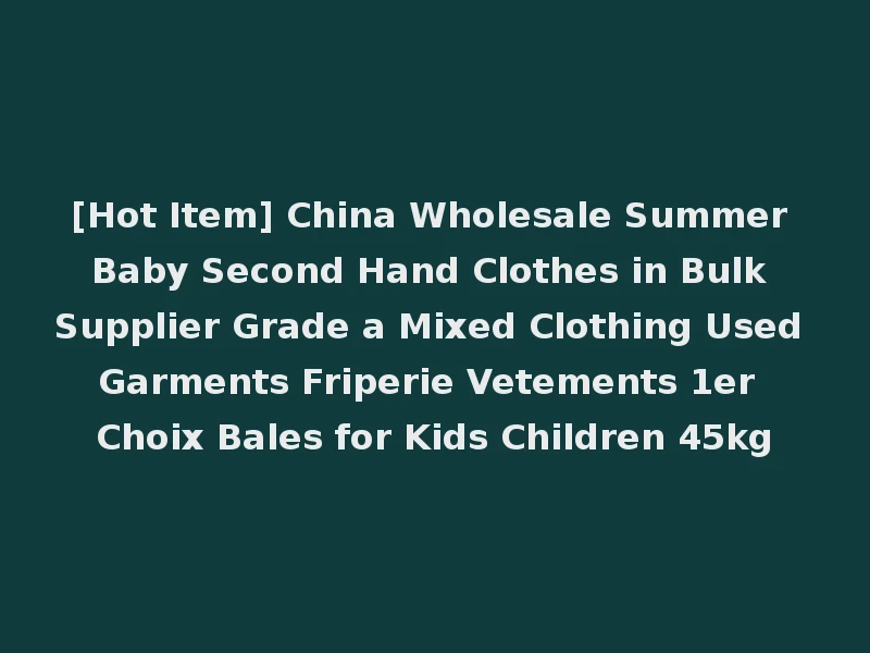 [Hot Item] China Wholesale Summer Baby Second Hand Clothes in Bulk Supplier Grade a Mixed Clothing Used Garments Friperie Vetements 1er Choix Bales for Kids Children 45kg
