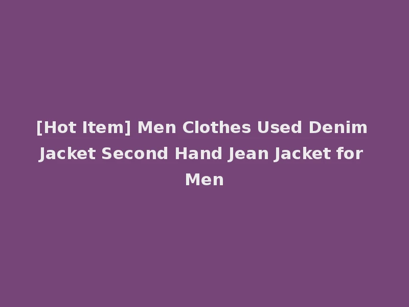 [Hot Item] Men Clothes Used Denim Jacket Second Hand Jean Jacket for Men