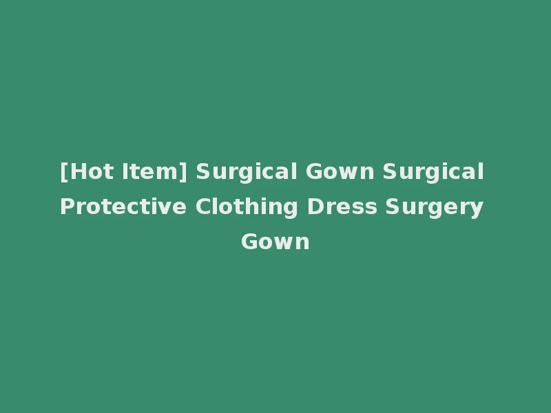 [Hot Item] Surgical Gown Surgical Protective Clothing Dress Surgery Gown