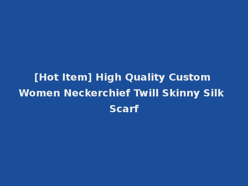 [Hot Item] High Quality Custom Women Neckerchief Twill Skinny Silk Scarf