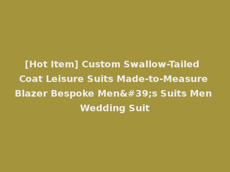 [Hot Item] Custom Swallow-Tailed Coat Leisure Suits Made-to-Measure Blazer Bespoke Men's Suits Men Wedding Suit