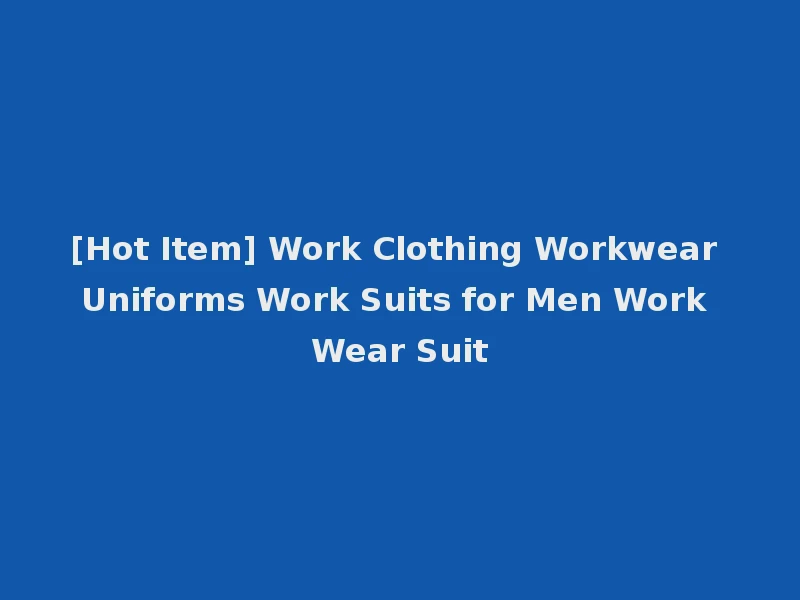 [Hot Item] Work Clothing Workwear Uniforms Work Suits for Men Work Wear Suit