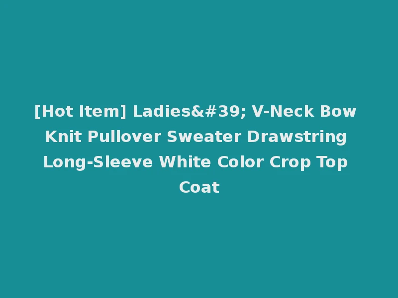 [Hot Item] Ladies' V-Neck Bow Knit Pullover Sweater Drawstring Long-Sleeve White Color Crop Top Coat