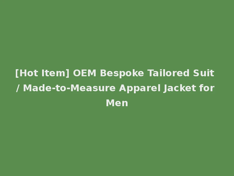 [Hot Item] OEM Bespoke Tailored Suit / Made-to-Measure Apparel Jacket for Men