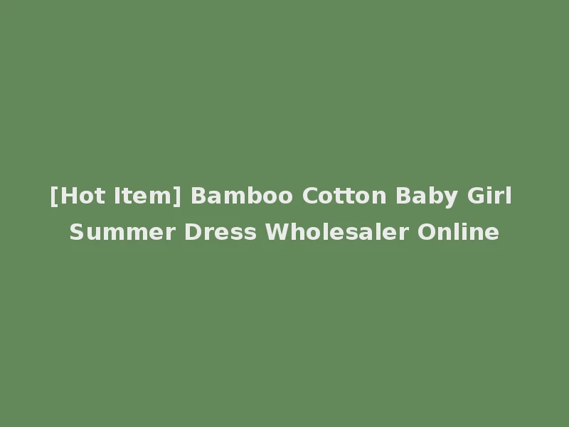 [Hot Item] Bamboo Cotton Baby Girl Summer Dress Wholesaler Online