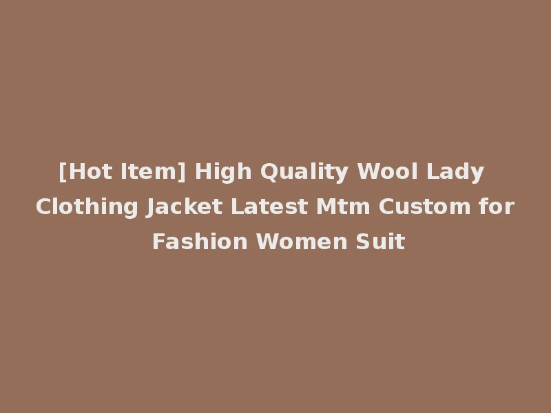 [Hot Item] High Quality Wool Lady Clothing Jacket Latest Mtm Custom for Fashion Women Suit