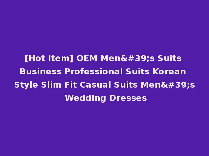 [Hot Item] OEM Men's Suits Business Professional Suits Korean Style Slim Fit Casual Suits Men's Wedding Dresses