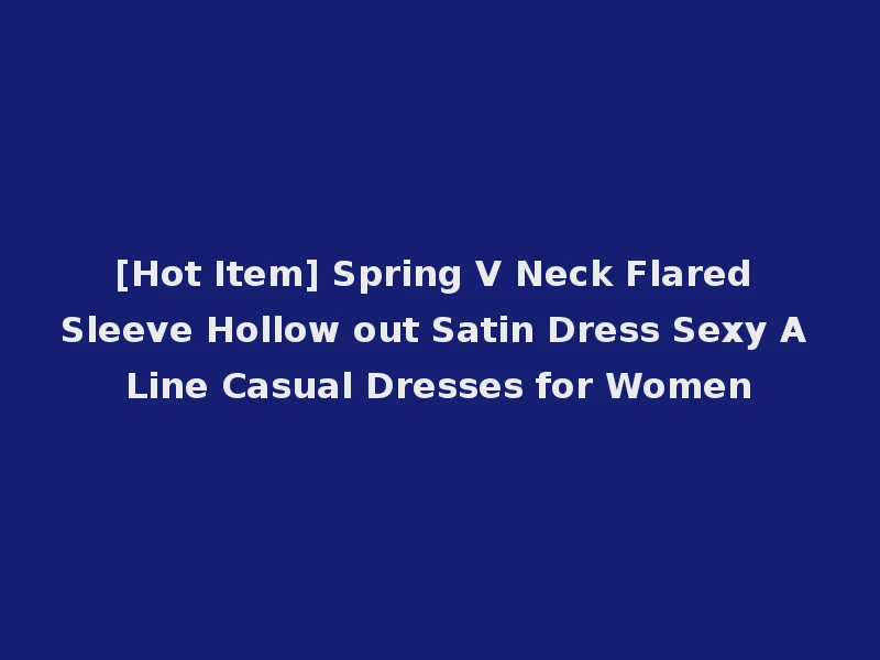 [Hot Item] Spring V Neck Flared Sleeve Hollow out Satin Dress Sexy A Line Casual Dresses for Women