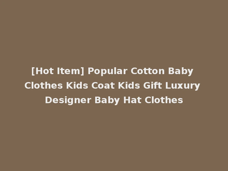 [Hot Item] Popular Cotton Baby Clothes Kids Coat Kids Gift Luxury Designer Baby Hat Clothes