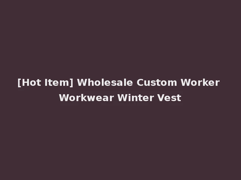 [Hot Item] Wholesale Custom Worker Workwear Winter Vest