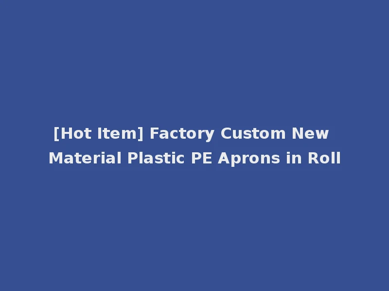 [Hot Item] Factory Custom New Material Plastic PE Aprons in Roll