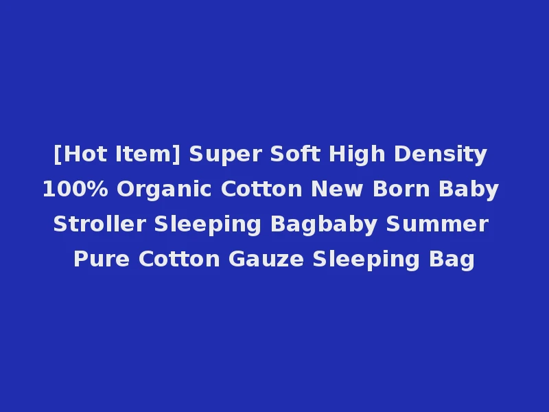 [Hot Item] Super Soft High Density 100% Organic Cotton New Born Baby Stroller Sleeping Bagbaby Summer Pure Cotton Gauze Sleeping Bag