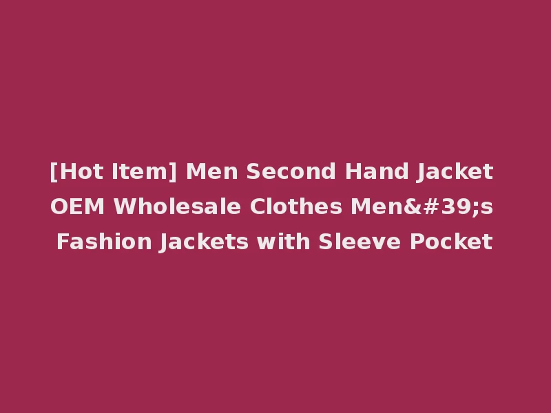 [Hot Item] Men Second Hand Jacket OEM Wholesale Clothes Men's Fashion Jackets with Sleeve Pocket