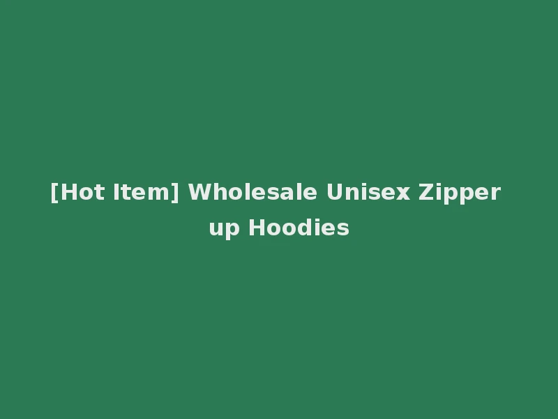 [Hot Item] Wholesale Unisex Zipper up Hoodies