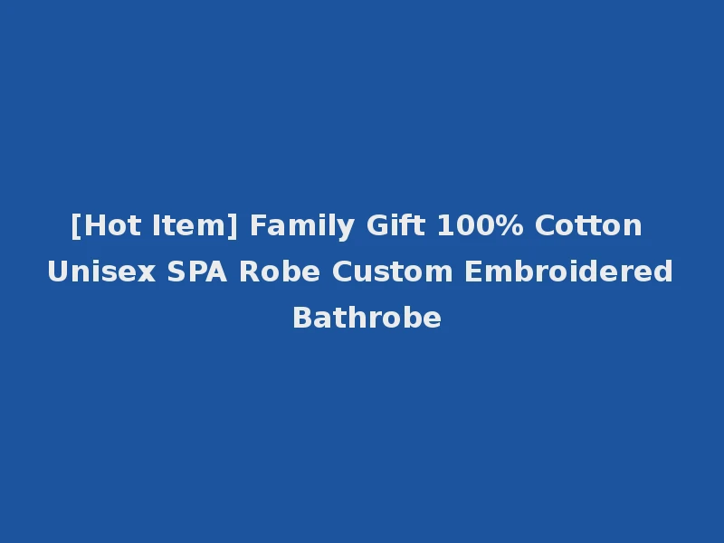 [Hot Item] Family Gift 100% Cotton Unisex SPA Robe Custom Embroidered Bathrobe
