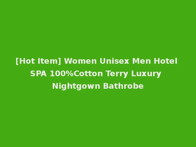 [Hot Item] Women Unisex Men Hotel SPA 100%Cotton Terry Luxury Nightgown Bathrobe