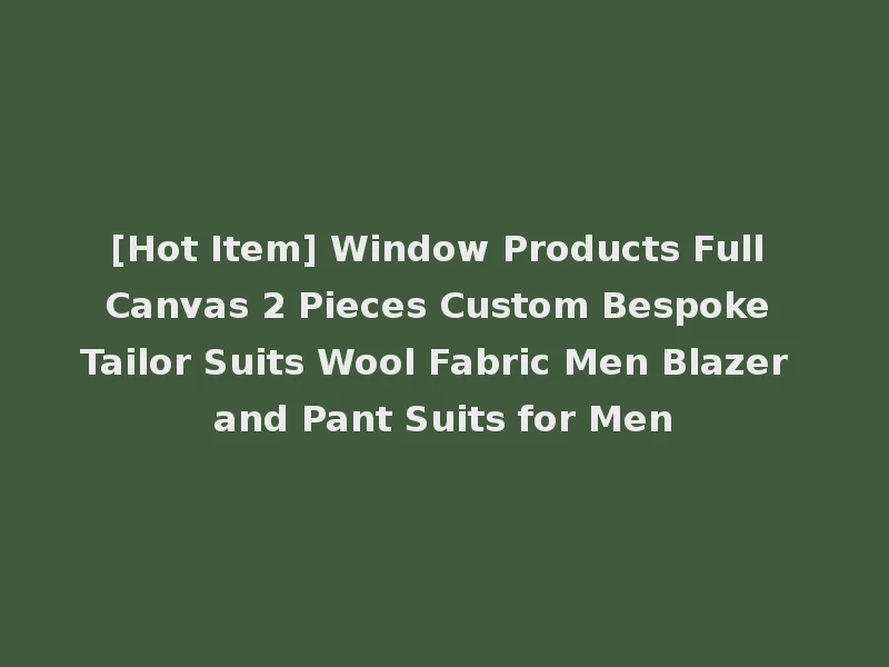 [Hot Item] Window Products Full Canvas 2 Pieces Custom Bespoke Tailor Suits Wool Fabric Men Blazer and Pant Suits for Men