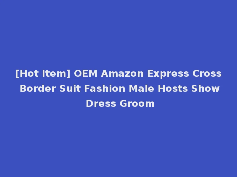 [Hot Item] OEM Amazon Express Cross Border Suit Fashion Male Hosts Show Dress Groom