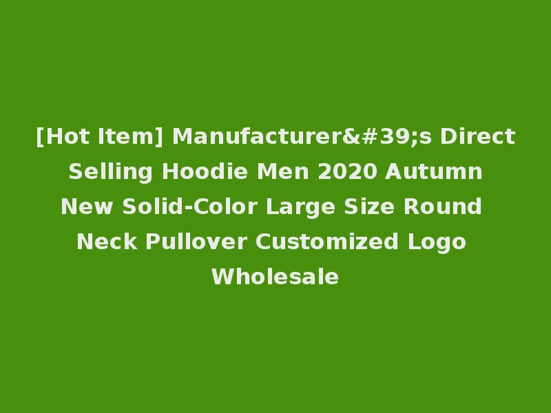 [Hot Item] Manufacturer's Direct Selling Hoodie Men 2020 Autumn New Solid-Color Large Size Round Neck Pullover Customized Logo Wholesale
