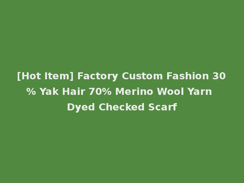 [Hot Item] Factory Custom Fashion 30% Yak Hair 70% Merino Wool Yarn Dyed Checked Scarf