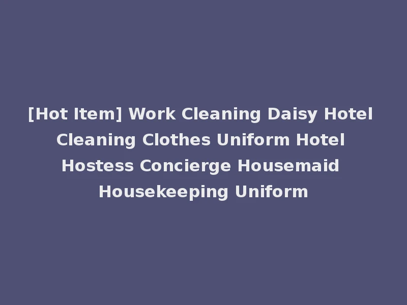 [Hot Item] Work Cleaning Daisy Hotel Cleaning Clothes Uniform Hotel Hostess Concierge Housemaid Housekeeping Uniform