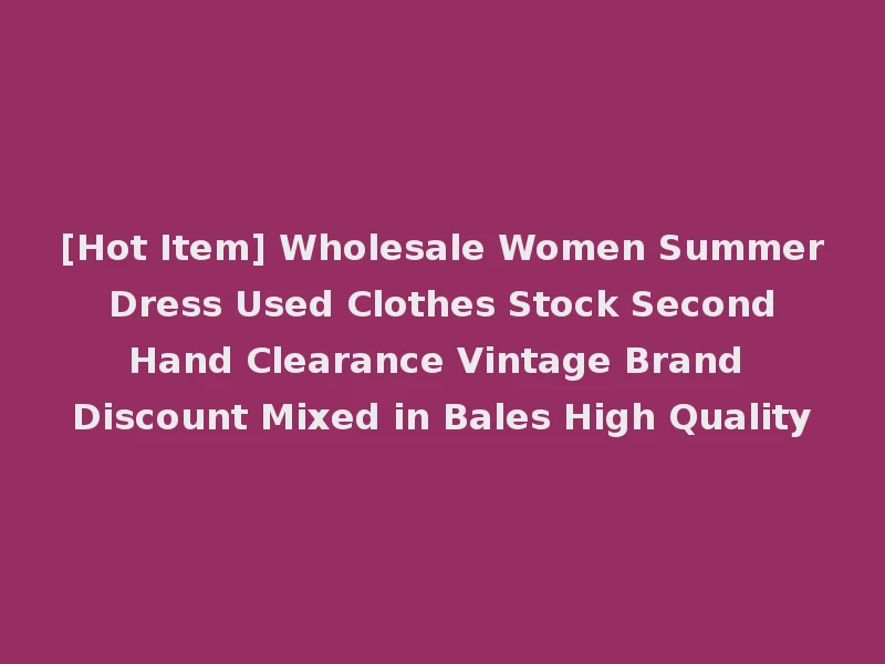 [Hot Item] Wholesale Women Summer Dress Used Clothes Stock Second Hand Clearance Vintage Brand Discount Mixed in Bales High Quality