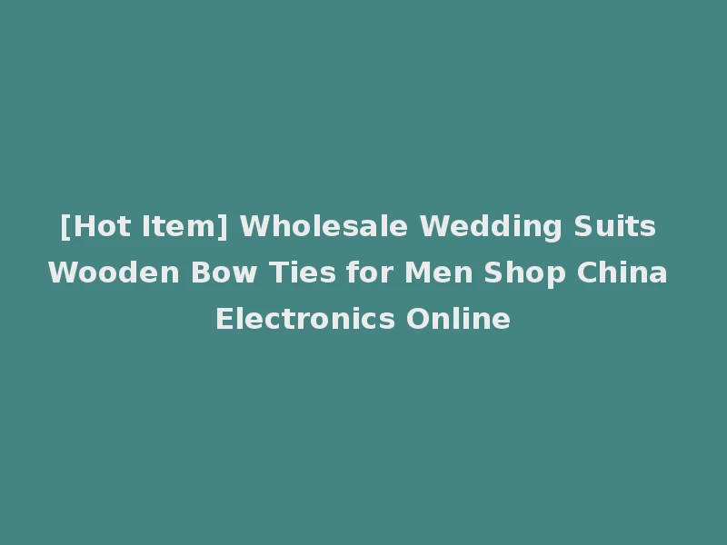 [Hot Item] Wholesale Wedding Suits Wooden Bow Ties for Men Shop China Electronics Online
