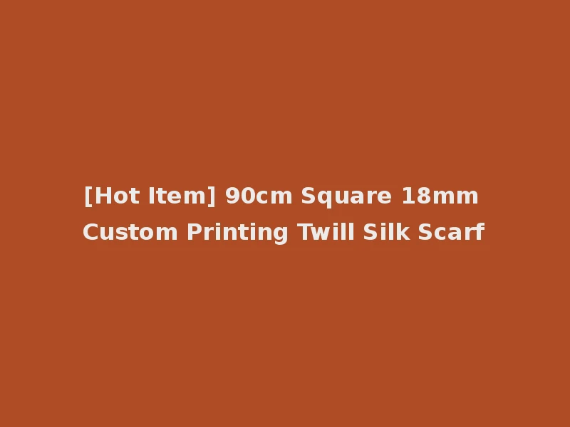 [Hot Item] 90cm Square 18mm Custom Printing Twill Silk Scarf