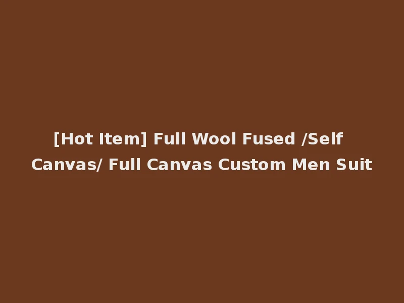 [Hot Item] Full Wool Fused /Self Canvas/ Full Canvas Custom Men Suit