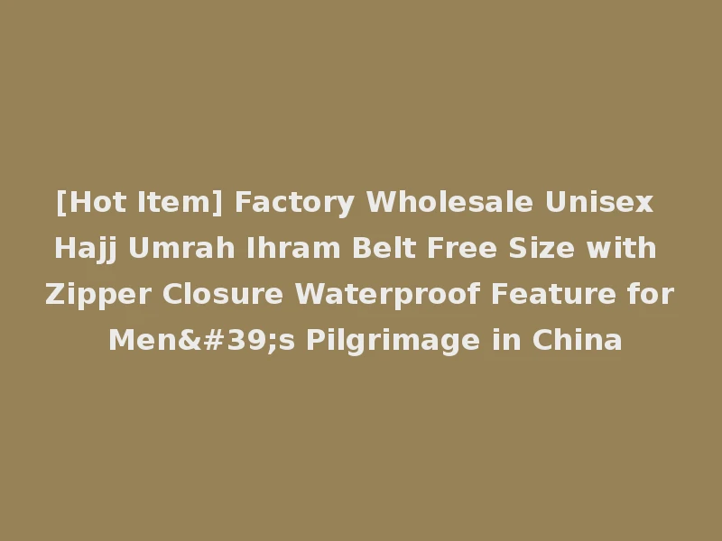 [Hot Item] Factory Wholesale Unisex Hajj Umrah Ihram Belt Free Size with Zipper Closure Waterproof Feature for Men's Pilgrimage in China
