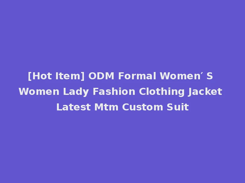[Hot Item] ODM Formal Women′ S Women Lady Fashion Clothing Jacket Latest Mtm Custom Suit