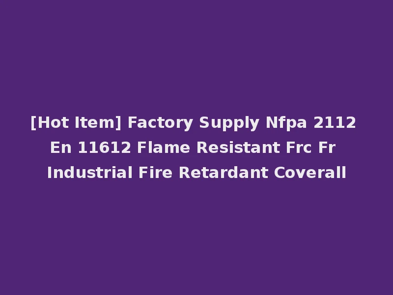 [Hot Item] Factory Supply Nfpa 2112 En 11612 Flame Resistant Frc Fr Industrial Fire Retardant Coverall