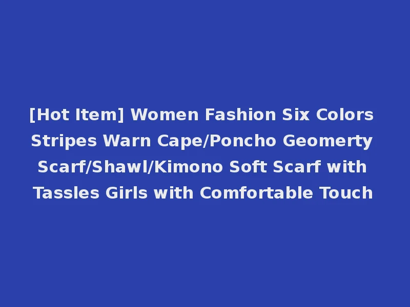 [Hot Item] Women Fashion Six Colors Stripes Warn Cape/Poncho Geomerty Scarf/Shawl/Kimono Soft Scarf with Tassles Girls with Comfortable Touch
