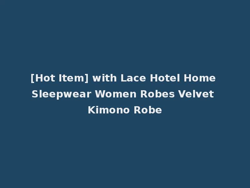 [Hot Item] with Lace Hotel Home Sleepwear Women Robes Velvet Kimono Robe