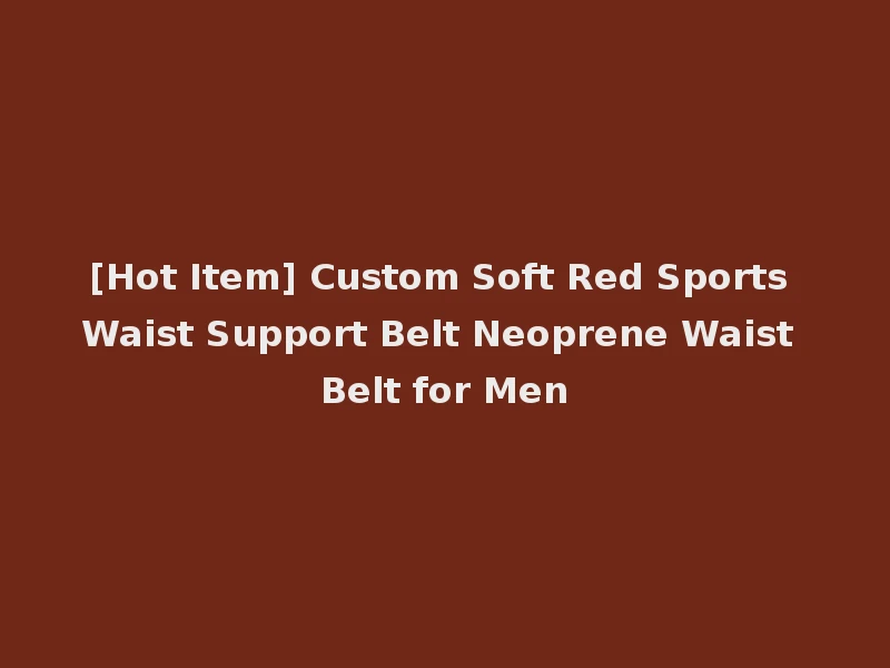 [Hot Item] Custom Soft Red Sports Waist Support Belt Neoprene Waist Belt for Men