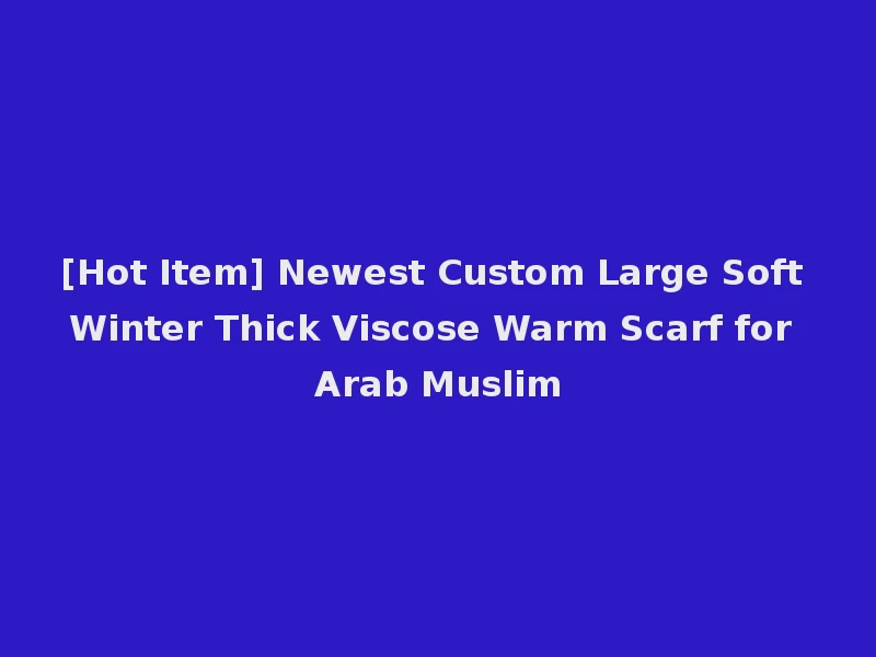 [Hot Item] Newest Custom Large Soft Winter Thick Viscose Warm Scarf for Arab Muslim