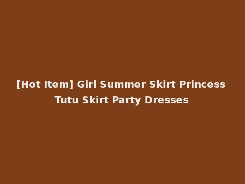 [Hot Item] Girl Summer Skirt Princess Tutu Skirt Party Dresses