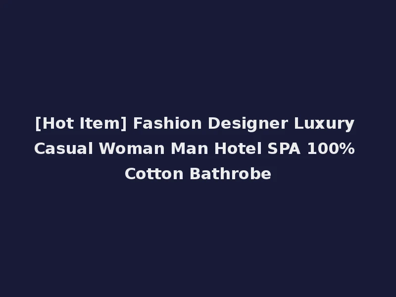 [Hot Item] Fashion Designer Luxury Casual Woman Man Hotel SPA 100% Cotton Bathrobe