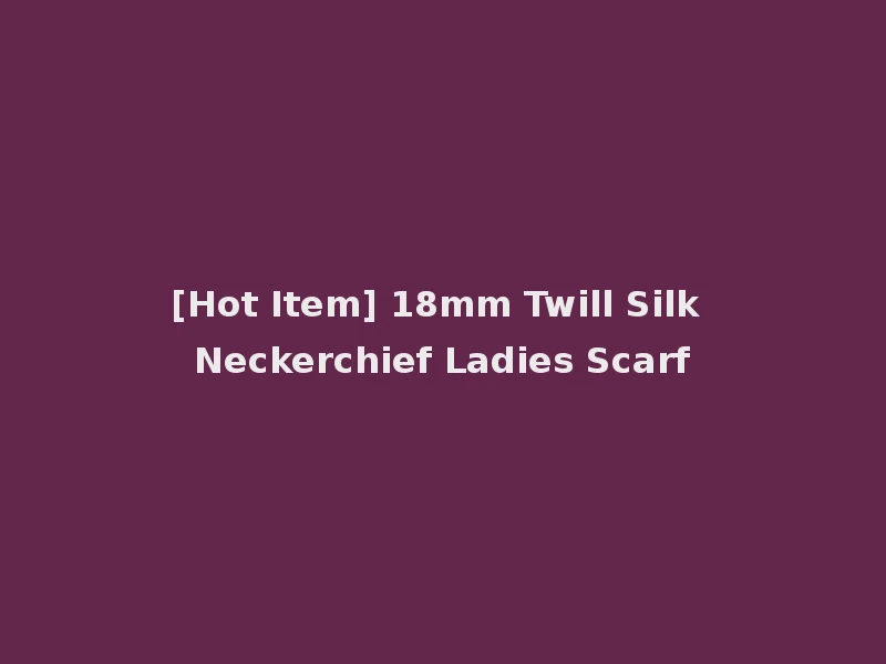 [Hot Item] 18mm Twill Silk Neckerchief Ladies Scarf