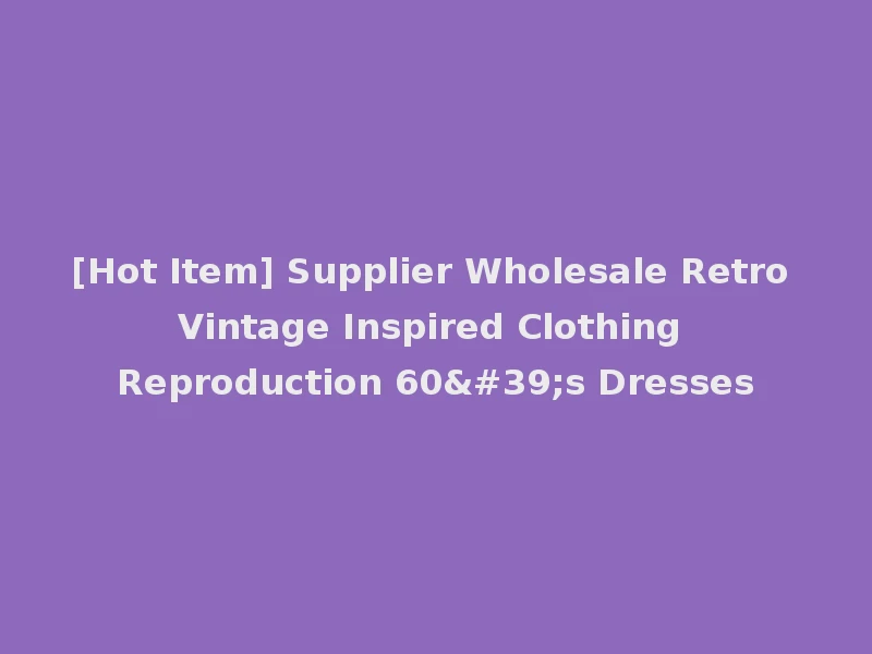 [Hot Item] Supplier Wholesale Retro Vintage Inspired Clothing Reproduction 60's Dresses