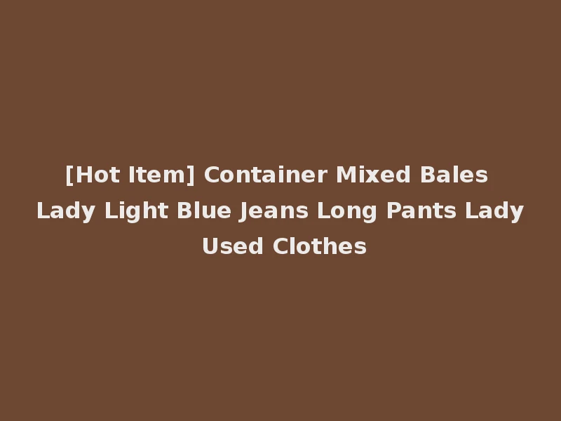 [Hot Item] Container Mixed Bales Lady Light Blue Jeans Long Pants Lady Used Clothes