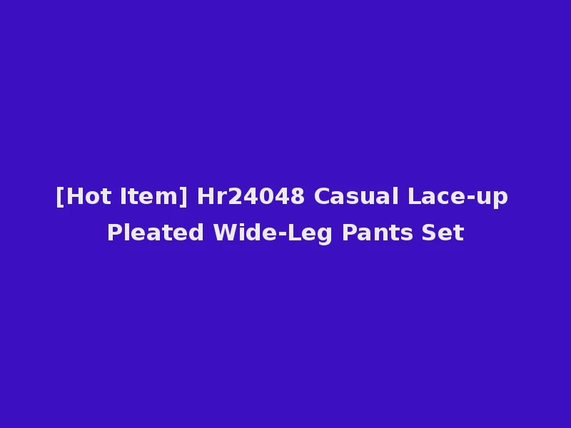 [Hot Item] Hr24048 Casual Lace-up Pleated Wide-Leg Pants Set