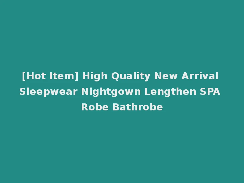 [Hot Item] High Quality New Arrival Sleepwear Nightgown Lengthen SPA Robe Bathrobe