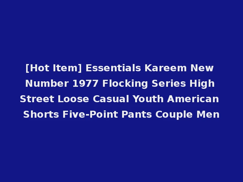 [Hot Item] Essentials Kareem New Number 1977 Flocking Series High Street Loose Casual Youth American Shorts Five-Point Pants Couple Men